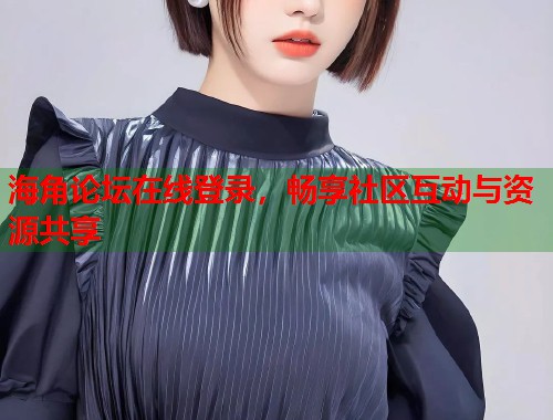 海角论坛在线登录，畅享社区互动与资源共享  第2张