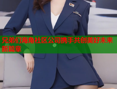 兄弟们海角社区公司携手共创美好未来新篇章 第2张 兄弟们海角社区公司携手共创美好未来新篇章 第2张