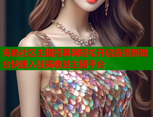 海角社区主播招募网轻松开启直播新舞台快速入驻高收益主播平台  第1张