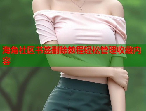 海角社区书签删除教程轻松管理收藏内容  第1张