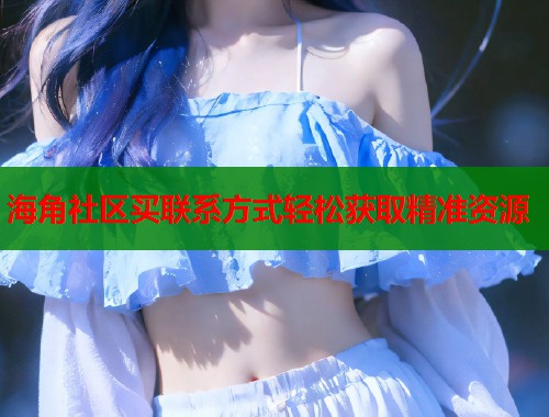 海角社区买联系方式轻松获取精准资源  第1张