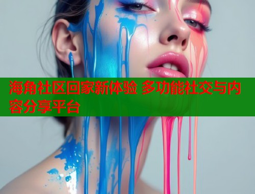 海角社区回家新体验 多功能社交与内容分享平台  第1张