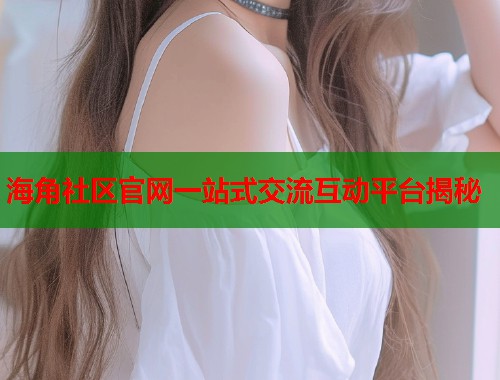 海角社区官网一站式交流互动平台揭秘  第2张