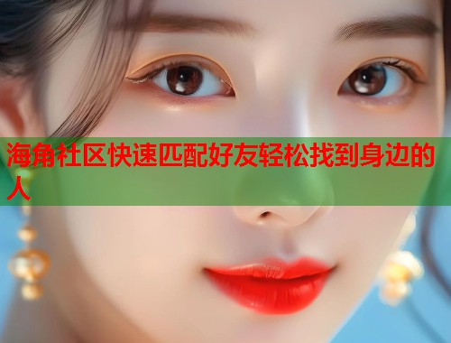 海角社区快速匹配好友轻松找到身边的人