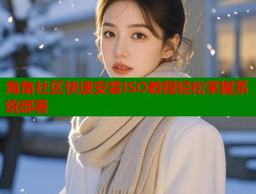 海角社区快速安装ISO教程轻松掌握系统部署