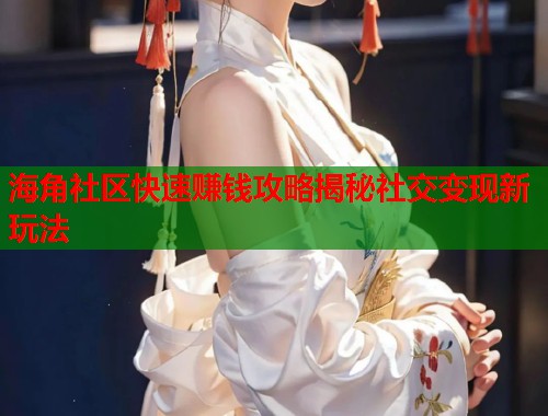 海角社区快速赚钱攻略揭秘社交变现新玩法