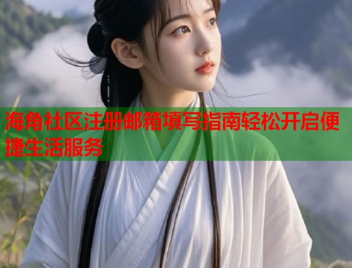 海角社区注册邮箱填写指南轻松开启便捷生活服务  第2张