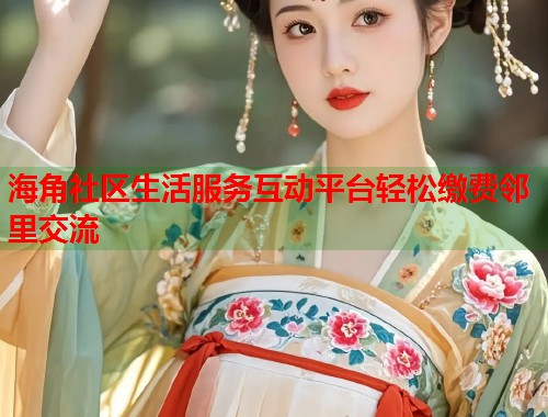 海角社区生活服务互动平台轻松缴费邻里交流