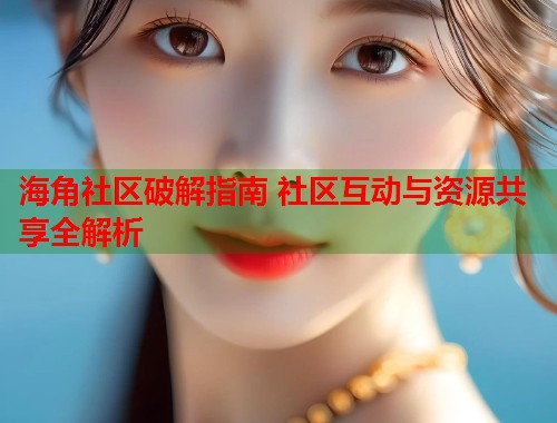 海角社区破解指南 社区互动与资源共享全解析 第1张 海角社区破解指南 社区互动与资源共享全解析 第1张