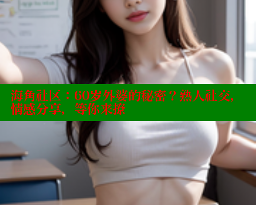 海角社区：60岁外婆的秘密？熟人社交，情感分享，等你来撩 海角社区 第1张