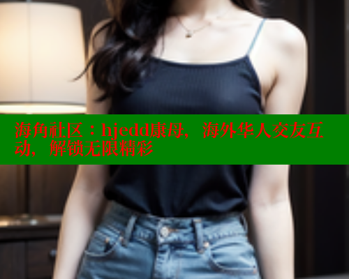 海角社区：hjedd康母，海外华人交友互动，解锁无限精彩 海角社区网页登录入口 第1张