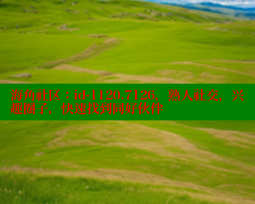 海角社区：id-1120.7126，熟人社交，兴趣圈子，快速找到同好伙伴 海角社区网页登录入口 第1张