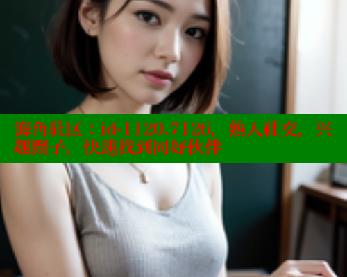 海角社区：id-1120.7126，熟人社交，兴趣圈子，快速找到同好伙伴