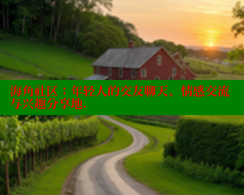 海角社区：年轻人的交友聊天、情感交流与兴趣分享地. 海角社区 第1张