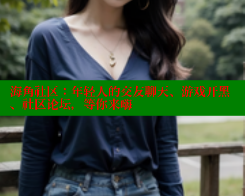 海角社区：年轻人的交友聊天、游戏开黑、社区论坛，等你来嗨 海角社区入口 第1张