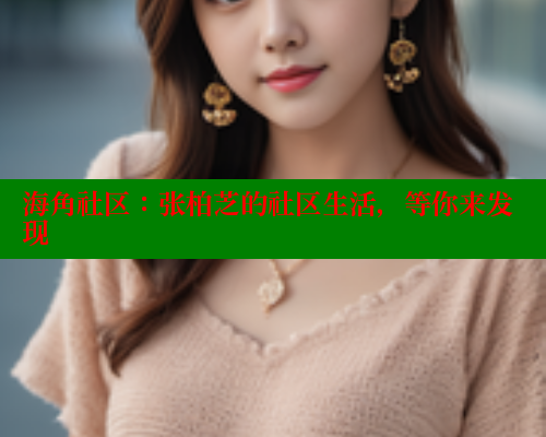 海角社区：张柏芝的社区生活，等你来发现