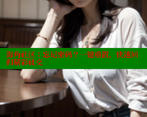 海角社区：忘记密码？一键重置，快速回归精彩社交 海角社区视频在线观看 第1张