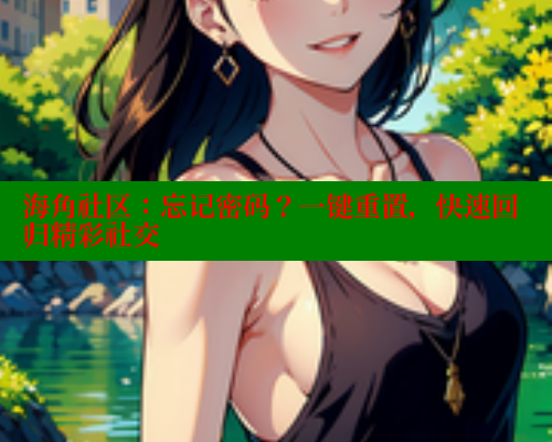 海角社区：忘记密码？一键重置，快速回归精彩社交