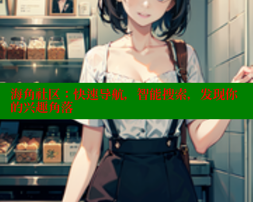 海角社区：快速导航，智能搜索，发现你的兴趣角落 海角社区 第1张