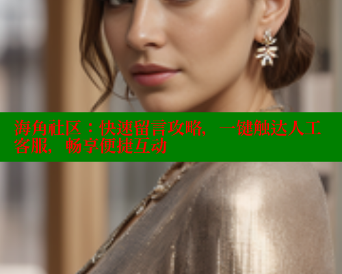 海角社区：快速留言攻略，一键触达人工客服，畅享便捷互动 海角社区网页登录入口 第2张