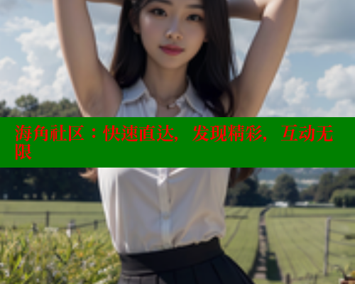 海角社区：快速直达，发现精彩，互动无限