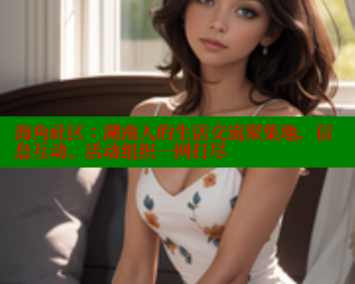 海角社区：湖南人的生活交流聚集地，信息互动、活动组织一网打尽 海角社区入口 第1张