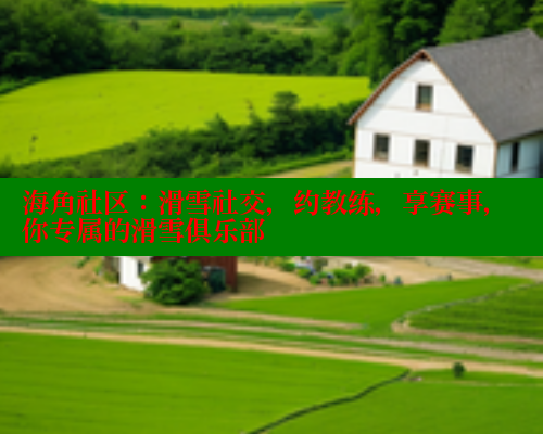 海角社区：滑雪社交，约教练，享赛事，你专属的滑雪俱乐部 海角社区 第2张