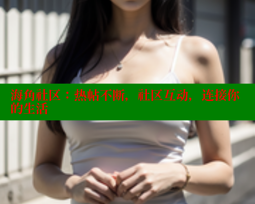 海角社区：热帖不断，社区互动，连接你的生活 海角社区 第1张