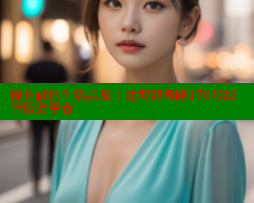 提升社区生活品质：北海海角路176号综合服务平台