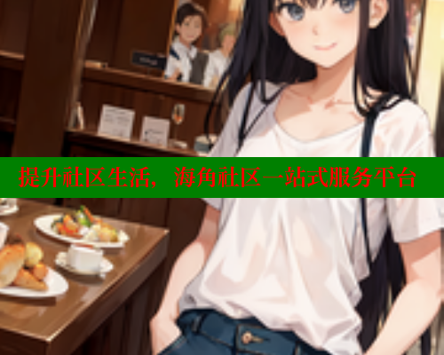 提升社区生活，海角社区一站式服务平台