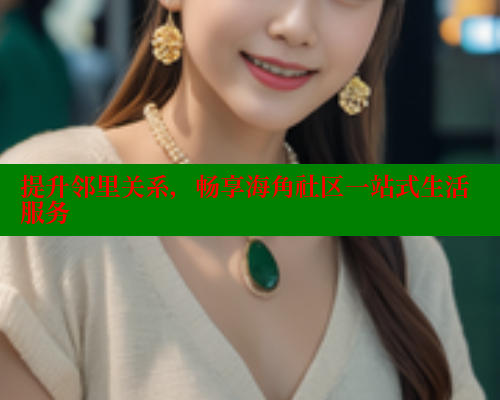 提升邻里关系，畅享海角社区一站式生活服务 海角社区 第2张