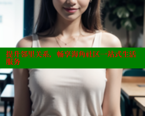 提升邻里关系，畅享海角社区一站式生活服务