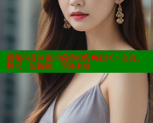 揭秘抖音评论区疯传的海角社区：交友、聊天、短视频，等你来嗨 海角社区入口 第1张