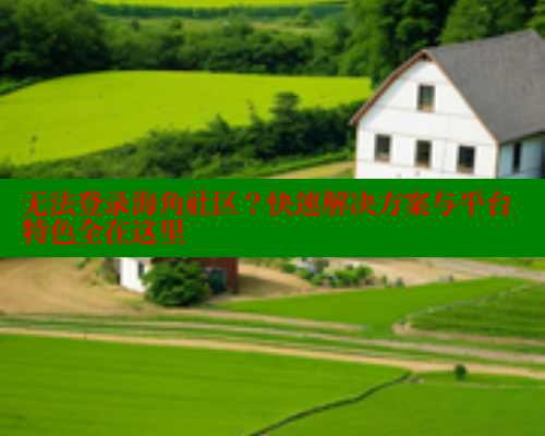 无法登录海角社区？快速解决方案与平台特色全在这里 海角社区入口 第1张