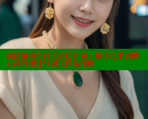 枫桥镇海角社区拆迁计划：数字化平台助力高效搬迁与居民权益保障 海角社区网页登录入口 第1张