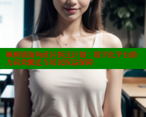 枫桥镇海角社区拆迁计划：数字化平台助力高效搬迁与居民权益保障