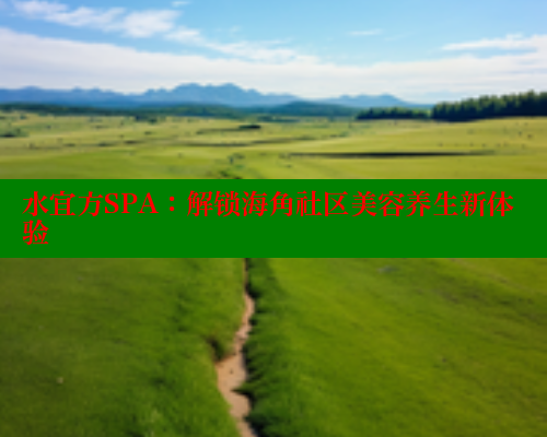 水宜方SPA：解锁海角社区美容养生新体验 海角社区 第1张