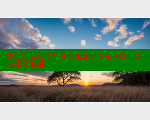 海角社区APP：全球交友与多元互动，尽享社交乐趣 海角社区网页登录入口 第2张