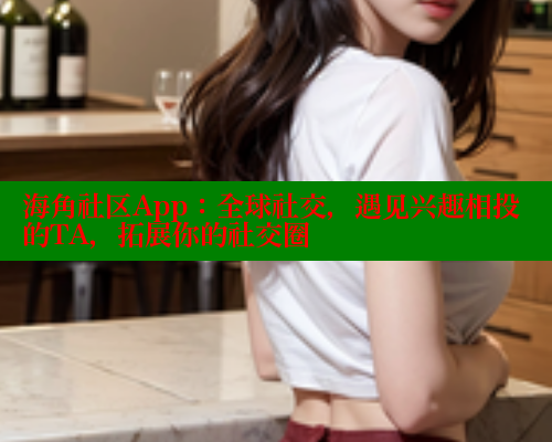 海角社区App：全球社交，遇见兴趣相投的TA，拓展你的社交圈 海角社区 第1张
