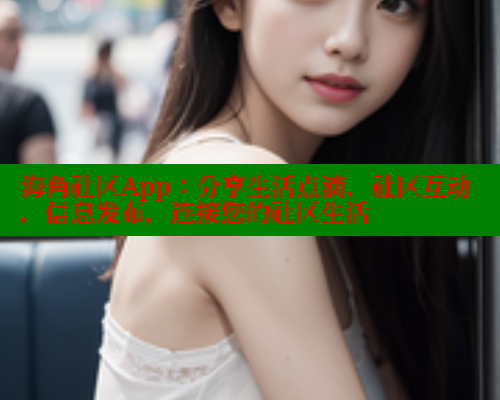 海角社区App：分享生活点滴，社区互动，信息发布，连接您的社区生活 海角社区视频在线观看 第2张