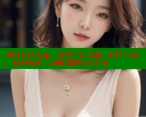 海角社区App：分享生活点滴，社区互动，信息发布，连接您的社区生活 海角社区视频在线观看 第1张