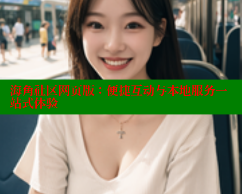 海角社区网页版：便捷互动与本地服务一站式体验