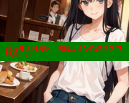 海角社区网页版：便捷互动与资源共享的理想平台