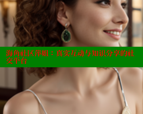 海角社区萍姐：真实互动与知识分享的社交平台 海角社区视频在线观看 第1张
