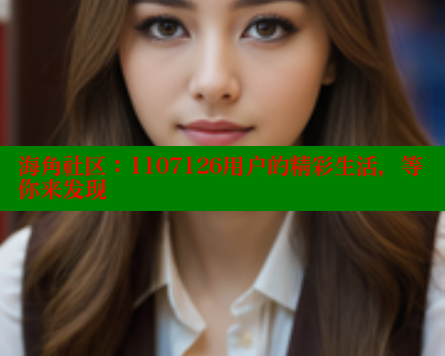 海角社区：1107126用户的精彩生活，等你来发现