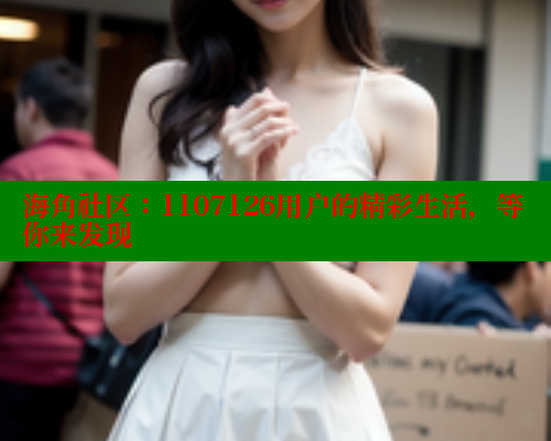 海角社区：1107126用户的精彩生活，等你来发现 海角社区入口 第1张