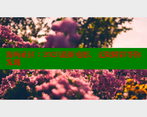海角社区：2021最新电影，无限精彩等你发现