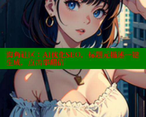 海角社区：AI优化SEO，标题元描述一键生成，点击率翻倍 海角社区视频在线观看 第2张
