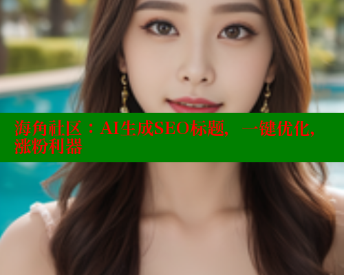 海角社区：AI生成SEO标题，一键优化，涨粉利器 海角社区视频在线观看 第1张