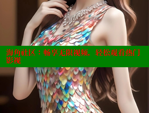海角社区：畅享无限视频，轻松观看热门影视